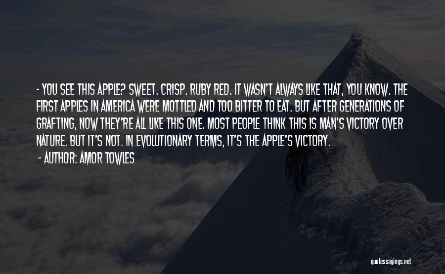 Amor Towles Quotes: - You See This Apple? Sweet. Crisp. Ruby Red. It Wasn't Always Like That, You Know. The First Apples In