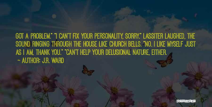 J.R. Ward Quotes: Got A Problem. I Can't Fix Your Personality, Sorry. Lassiter Laughed, The Sound Ringing Through The House Like Church Bells.