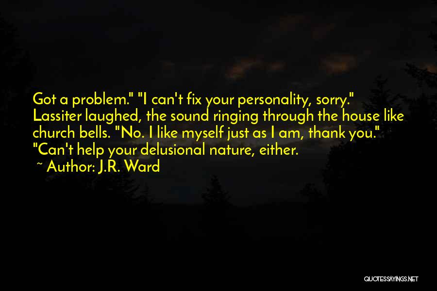 J.R. Ward Quotes: Got A Problem. I Can't Fix Your Personality, Sorry. Lassiter Laughed, The Sound Ringing Through The House Like Church Bells.