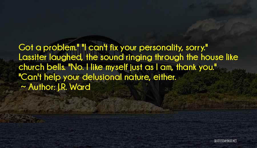 J.R. Ward Quotes: Got A Problem. I Can't Fix Your Personality, Sorry. Lassiter Laughed, The Sound Ringing Through The House Like Church Bells.