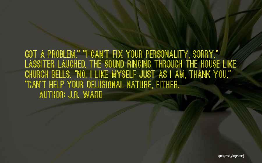 J.R. Ward Quotes: Got A Problem. I Can't Fix Your Personality, Sorry. Lassiter Laughed, The Sound Ringing Through The House Like Church Bells.
