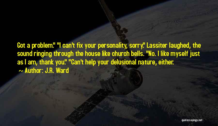 J.R. Ward Quotes: Got A Problem. I Can't Fix Your Personality, Sorry. Lassiter Laughed, The Sound Ringing Through The House Like Church Bells.