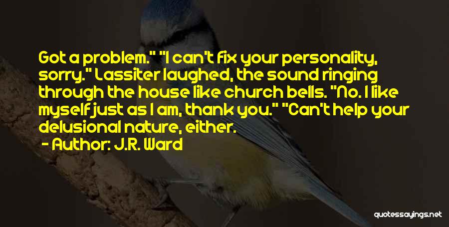 J.R. Ward Quotes: Got A Problem. I Can't Fix Your Personality, Sorry. Lassiter Laughed, The Sound Ringing Through The House Like Church Bells.