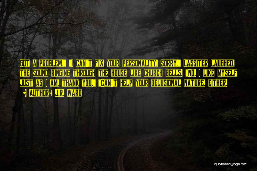 J.R. Ward Quotes: Got A Problem. I Can't Fix Your Personality, Sorry. Lassiter Laughed, The Sound Ringing Through The House Like Church Bells.
