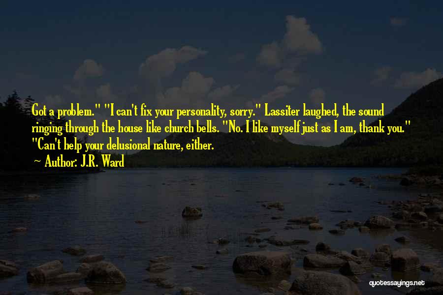 J.R. Ward Quotes: Got A Problem. I Can't Fix Your Personality, Sorry. Lassiter Laughed, The Sound Ringing Through The House Like Church Bells.