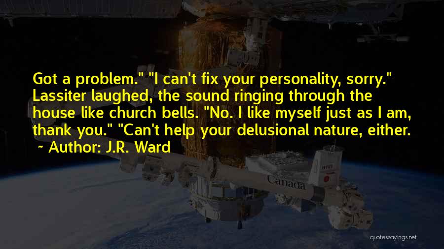 J.R. Ward Quotes: Got A Problem. I Can't Fix Your Personality, Sorry. Lassiter Laughed, The Sound Ringing Through The House Like Church Bells.