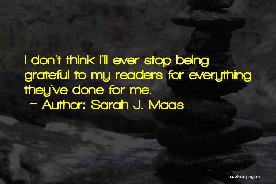 Sarah J. Maas Quotes: I Don't Think I'll Ever Stop Being Grateful To My Readers For Everything They've Done For Me.