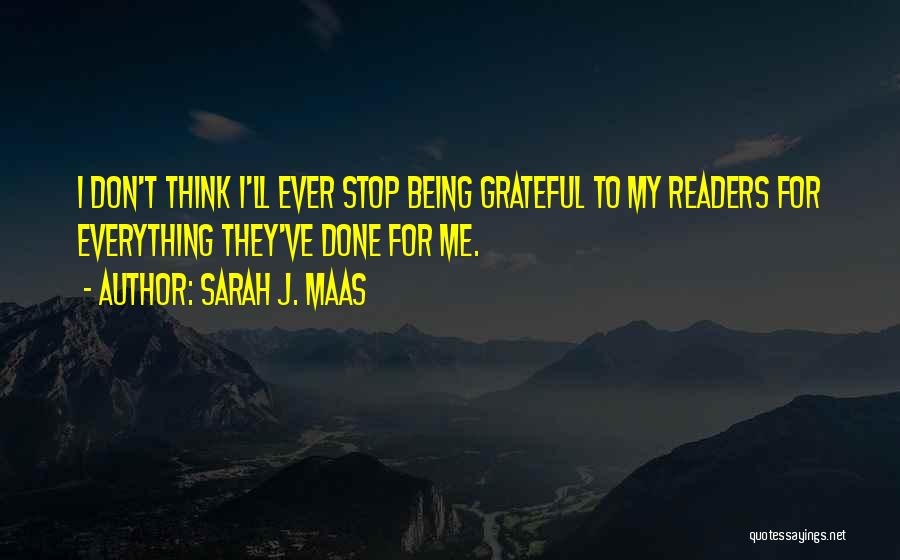 Sarah J. Maas Quotes: I Don't Think I'll Ever Stop Being Grateful To My Readers For Everything They've Done For Me.