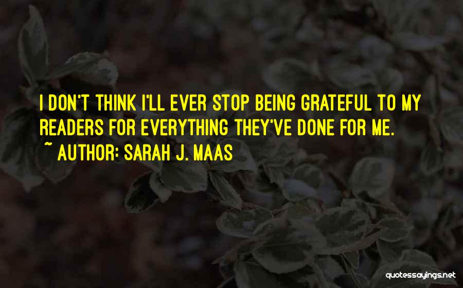 Sarah J. Maas Quotes: I Don't Think I'll Ever Stop Being Grateful To My Readers For Everything They've Done For Me.