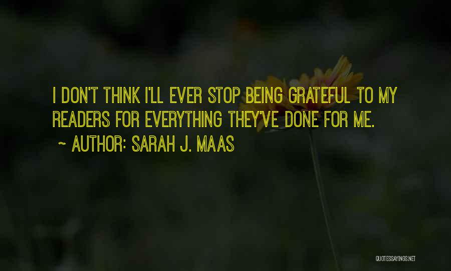 Sarah J. Maas Quotes: I Don't Think I'll Ever Stop Being Grateful To My Readers For Everything They've Done For Me.