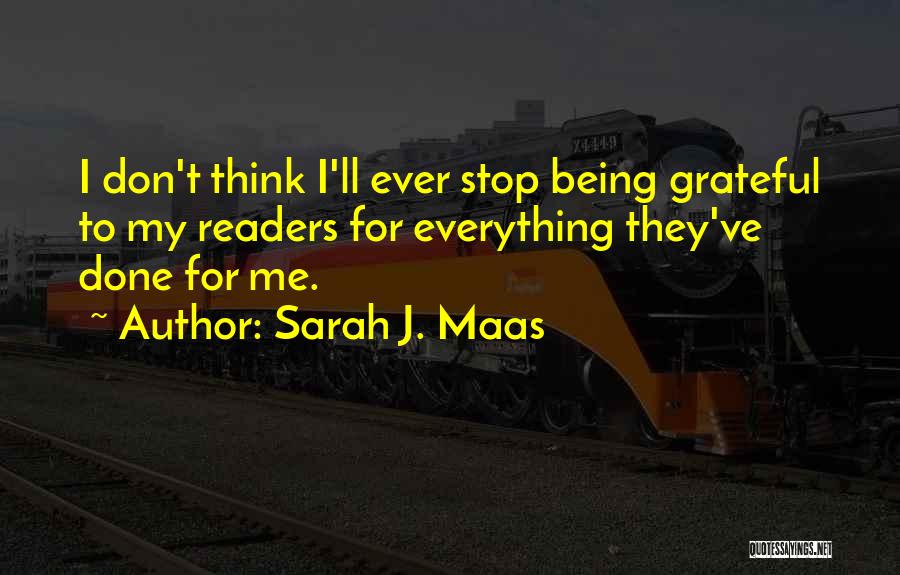 Sarah J. Maas Quotes: I Don't Think I'll Ever Stop Being Grateful To My Readers For Everything They've Done For Me.