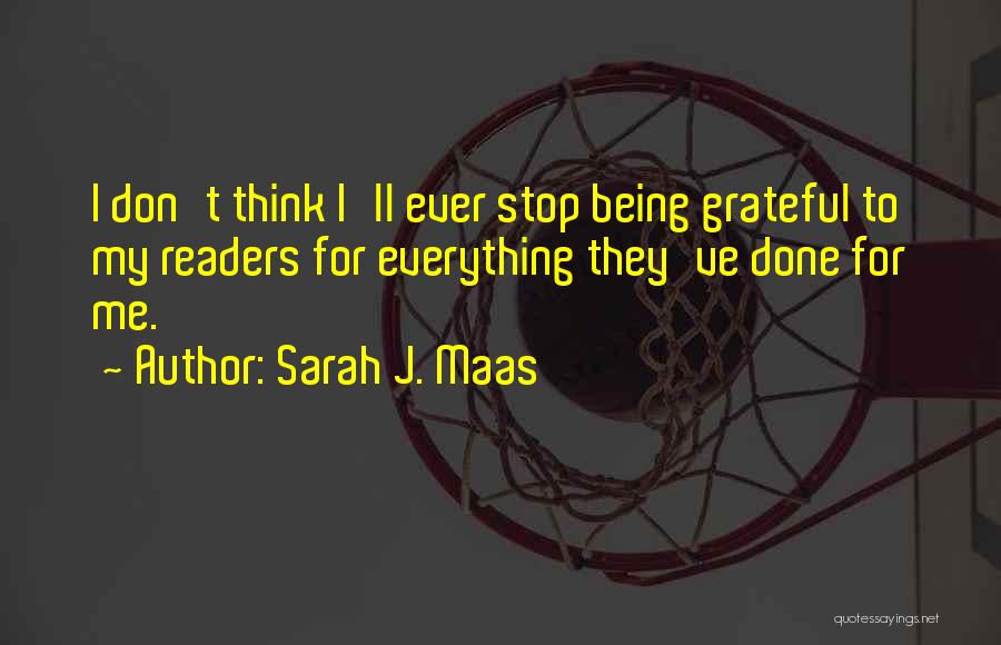 Sarah J. Maas Quotes: I Don't Think I'll Ever Stop Being Grateful To My Readers For Everything They've Done For Me.