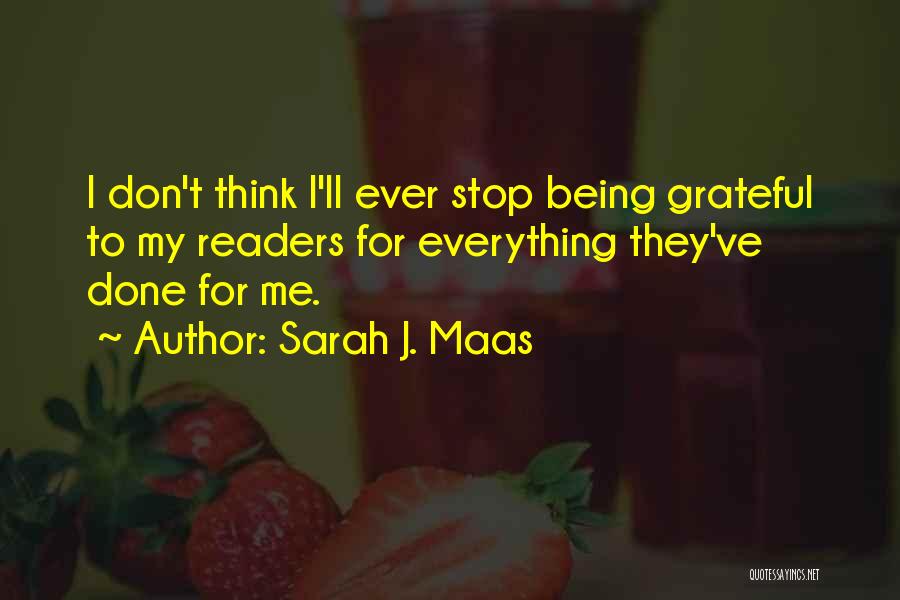 Sarah J. Maas Quotes: I Don't Think I'll Ever Stop Being Grateful To My Readers For Everything They've Done For Me.