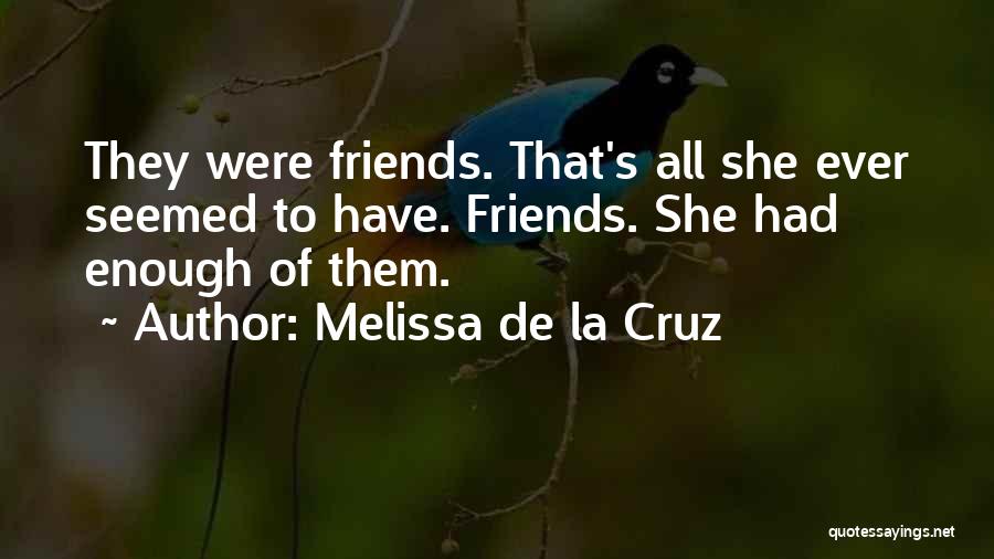 Melissa De La Cruz Quotes: They Were Friends. That's All She Ever Seemed To Have. Friends. She Had Enough Of Them.