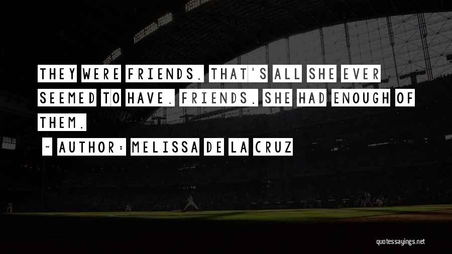 Melissa De La Cruz Quotes: They Were Friends. That's All She Ever Seemed To Have. Friends. She Had Enough Of Them.