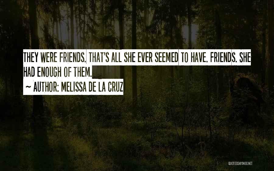 Melissa De La Cruz Quotes: They Were Friends. That's All She Ever Seemed To Have. Friends. She Had Enough Of Them.