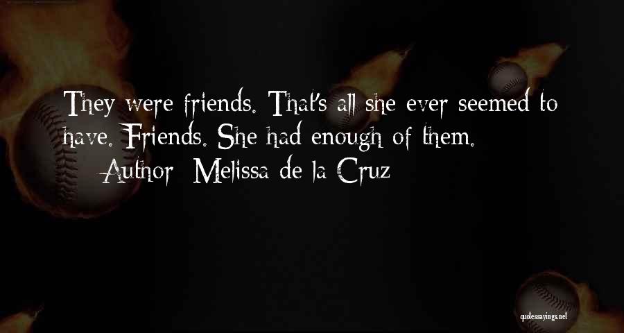 Melissa De La Cruz Quotes: They Were Friends. That's All She Ever Seemed To Have. Friends. She Had Enough Of Them.