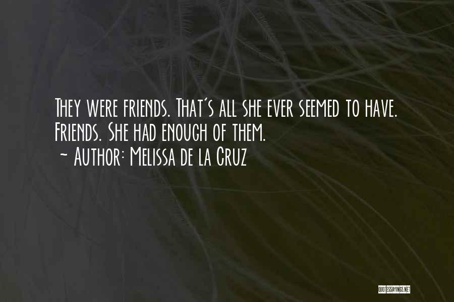 Melissa De La Cruz Quotes: They Were Friends. That's All She Ever Seemed To Have. Friends. She Had Enough Of Them.