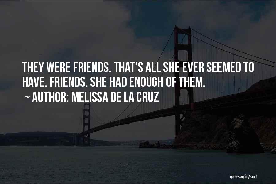 Melissa De La Cruz Quotes: They Were Friends. That's All She Ever Seemed To Have. Friends. She Had Enough Of Them.