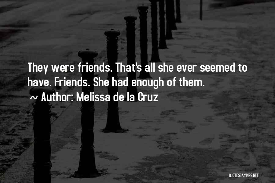 Melissa De La Cruz Quotes: They Were Friends. That's All She Ever Seemed To Have. Friends. She Had Enough Of Them.