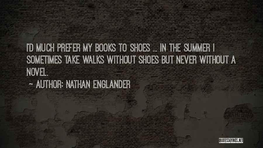 Nathan Englander Quotes: I'd Much Prefer My Books To Shoes ... In The Summer I Sometimes Take Walks Without Shoes But Never Without
