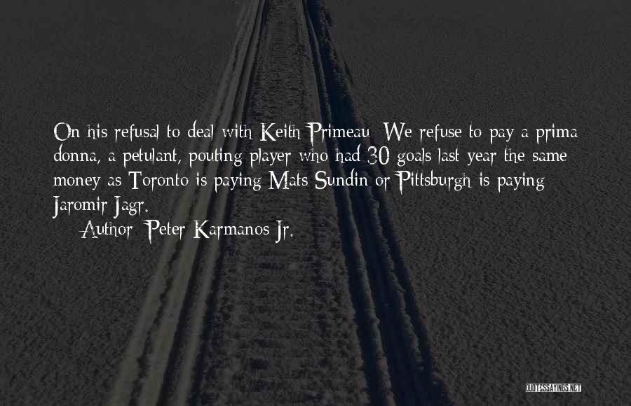 Peter Karmanos Jr. Quotes: On His Refusal To Deal With Keith Primeau: We Refuse To Pay A Prima Donna, A Petulant, Pouting Player Who