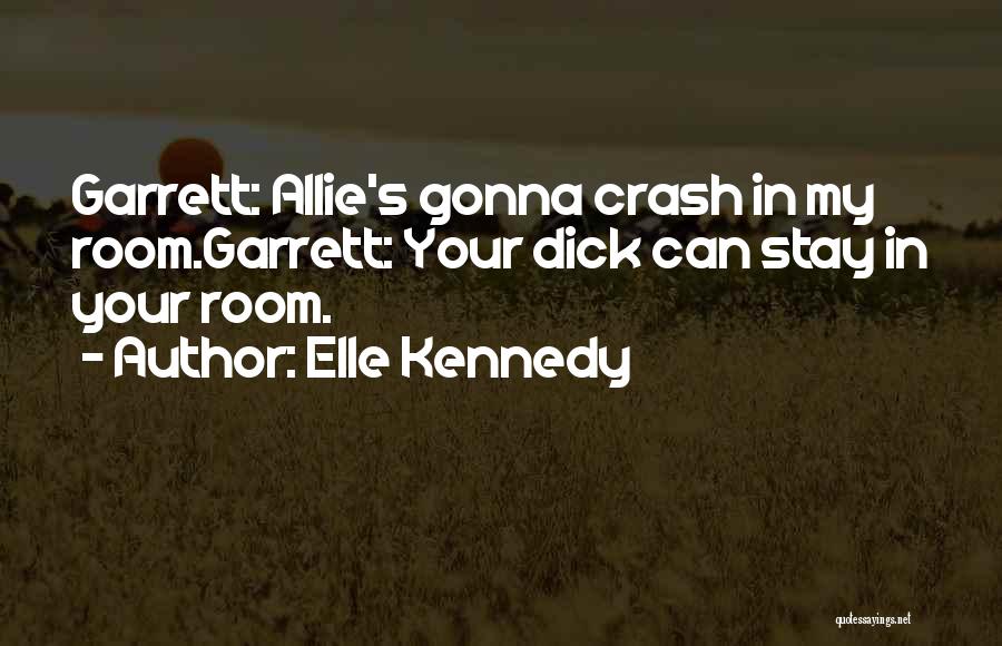 Elle Kennedy Quotes: Garrett: Allie's Gonna Crash In My Room.garrett: Your Dick Can Stay In Your Room.