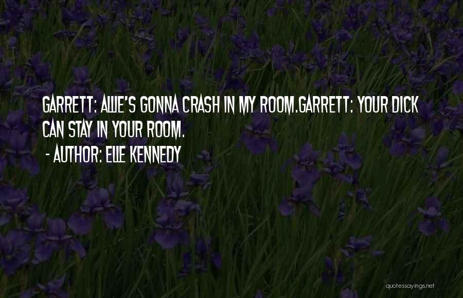 Elle Kennedy Quotes: Garrett: Allie's Gonna Crash In My Room.garrett: Your Dick Can Stay In Your Room.