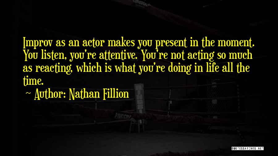 Nathan Fillion Quotes: Improv As An Actor Makes You Present In The Moment. You Listen, You're Attentive. You're Not Acting So Much As