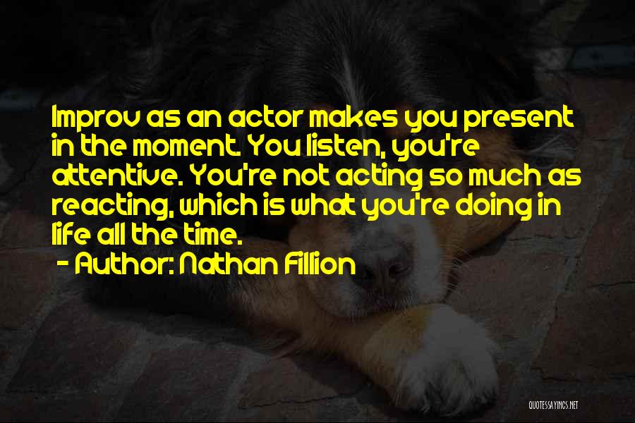 Nathan Fillion Quotes: Improv As An Actor Makes You Present In The Moment. You Listen, You're Attentive. You're Not Acting So Much As