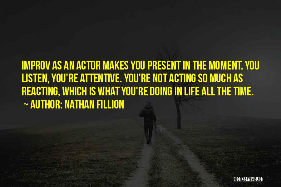 Nathan Fillion Quotes: Improv As An Actor Makes You Present In The Moment. You Listen, You're Attentive. You're Not Acting So Much As