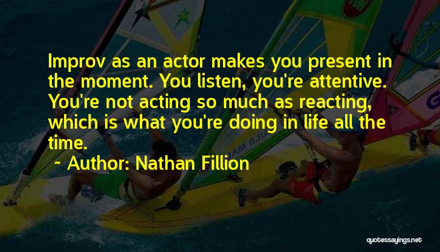 Nathan Fillion Quotes: Improv As An Actor Makes You Present In The Moment. You Listen, You're Attentive. You're Not Acting So Much As