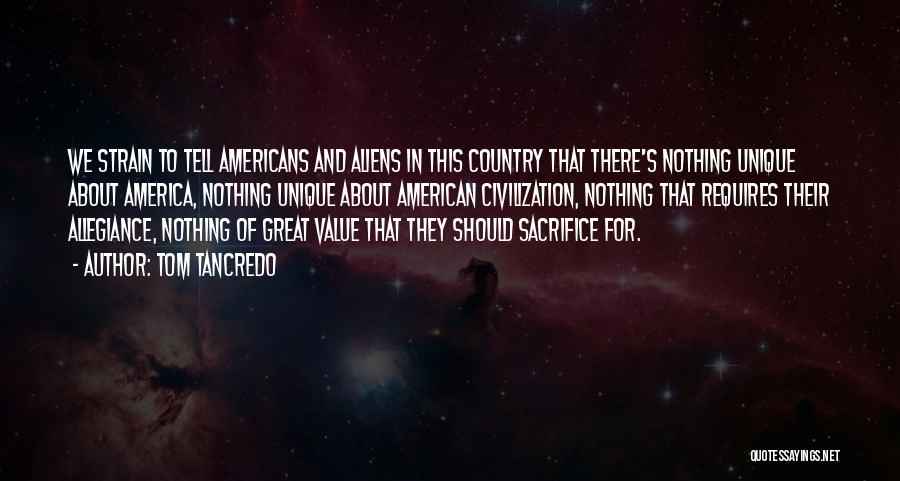 Tom Tancredo Quotes: We Strain To Tell Americans And Aliens In This Country That There's Nothing Unique About America, Nothing Unique About American