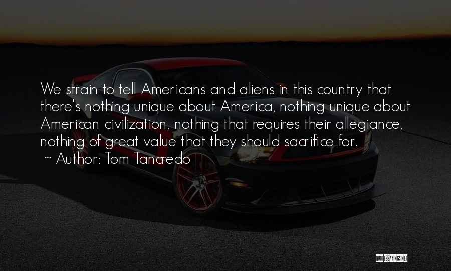 Tom Tancredo Quotes: We Strain To Tell Americans And Aliens In This Country That There's Nothing Unique About America, Nothing Unique About American