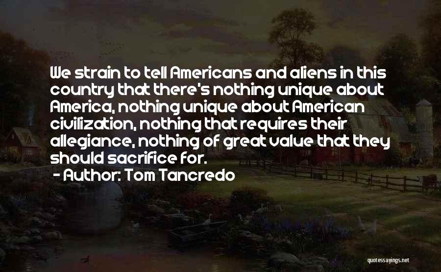 Tom Tancredo Quotes: We Strain To Tell Americans And Aliens In This Country That There's Nothing Unique About America, Nothing Unique About American