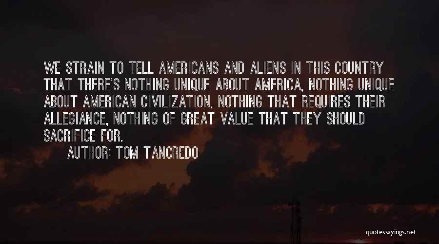 Tom Tancredo Quotes: We Strain To Tell Americans And Aliens In This Country That There's Nothing Unique About America, Nothing Unique About American