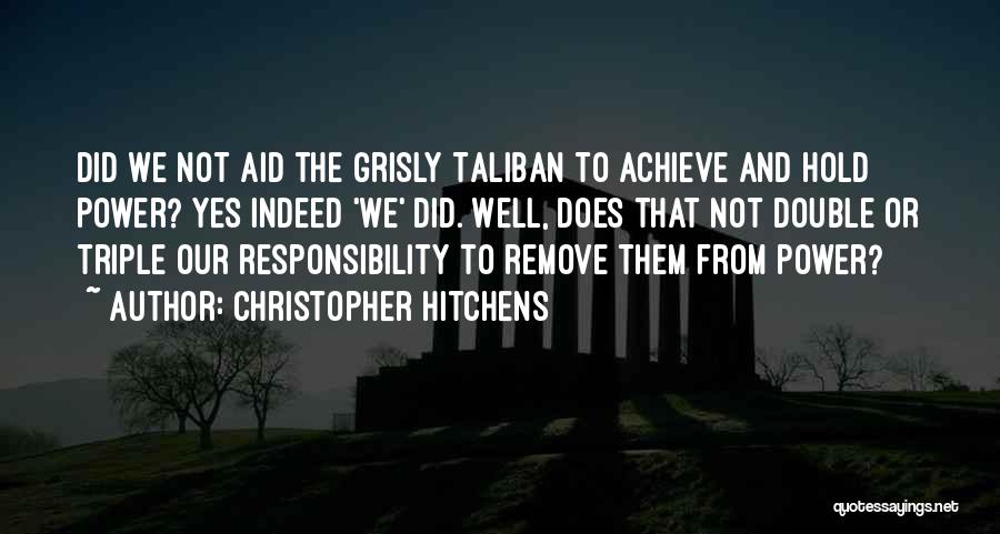 Christopher Hitchens Quotes: Did We Not Aid The Grisly Taliban To Achieve And Hold Power? Yes Indeed 'we' Did. Well, Does That Not