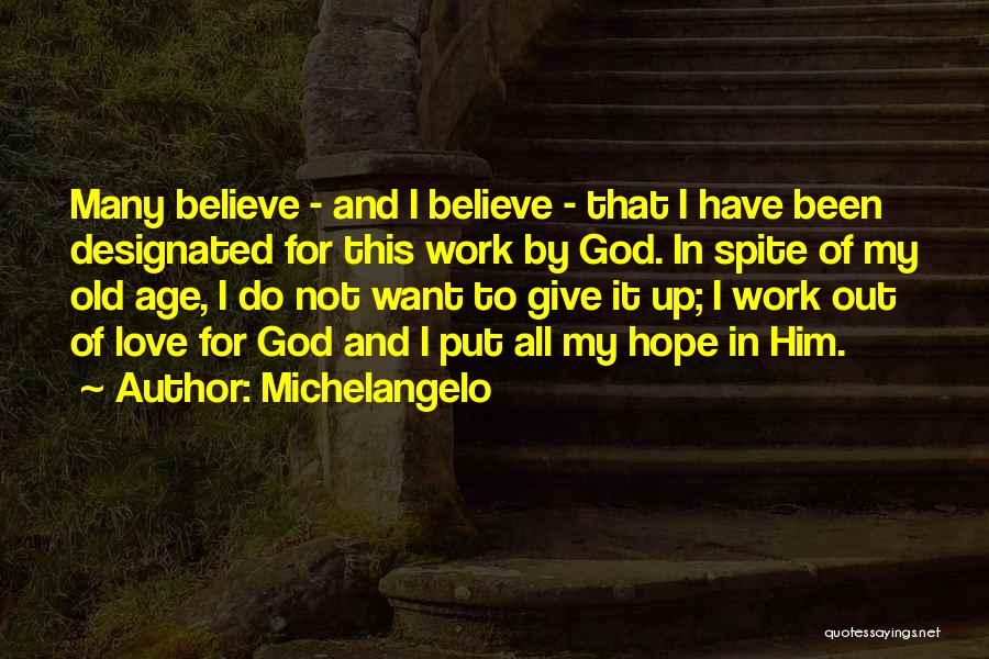 Michelangelo Quotes: Many Believe - And I Believe - That I Have Been Designated For This Work By God. In Spite Of