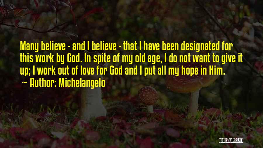 Michelangelo Quotes: Many Believe - And I Believe - That I Have Been Designated For This Work By God. In Spite Of