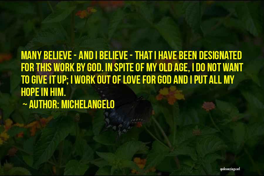 Michelangelo Quotes: Many Believe - And I Believe - That I Have Been Designated For This Work By God. In Spite Of