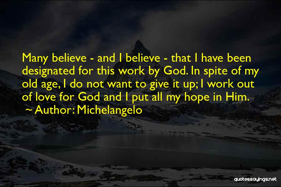Michelangelo Quotes: Many Believe - And I Believe - That I Have Been Designated For This Work By God. In Spite Of
