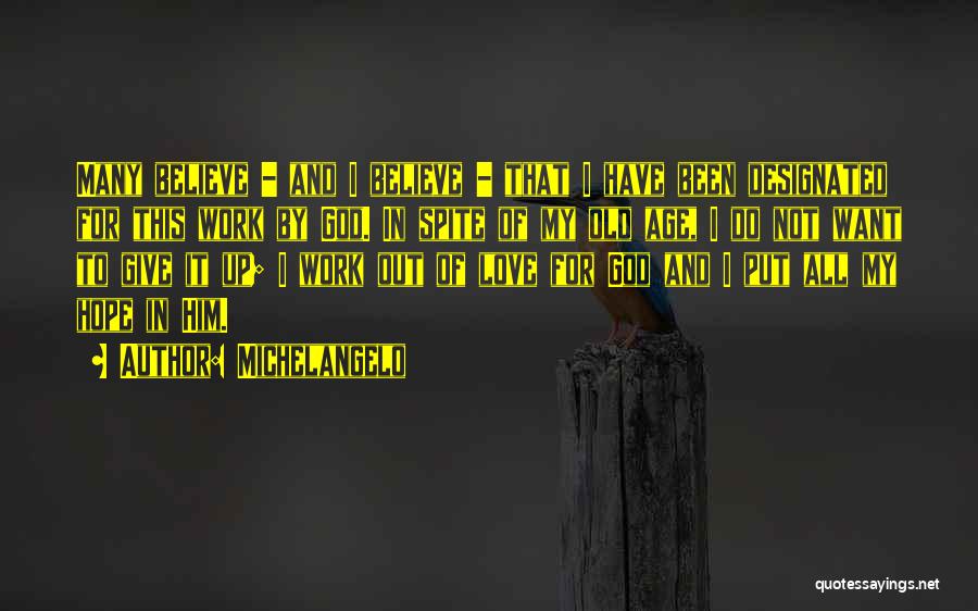 Michelangelo Quotes: Many Believe - And I Believe - That I Have Been Designated For This Work By God. In Spite Of