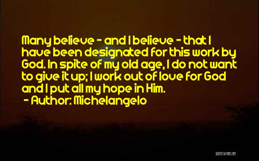 Michelangelo Quotes: Many Believe - And I Believe - That I Have Been Designated For This Work By God. In Spite Of