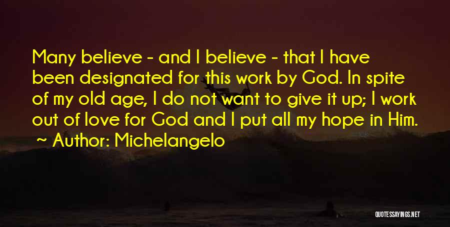 Michelangelo Quotes: Many Believe - And I Believe - That I Have Been Designated For This Work By God. In Spite Of