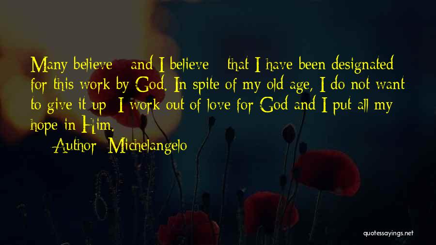 Michelangelo Quotes: Many Believe - And I Believe - That I Have Been Designated For This Work By God. In Spite Of