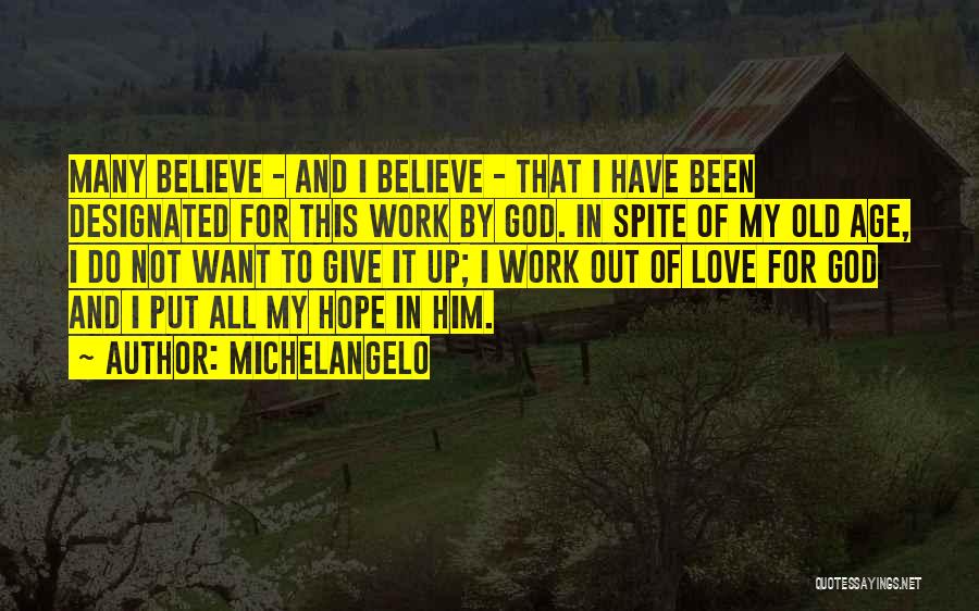 Michelangelo Quotes: Many Believe - And I Believe - That I Have Been Designated For This Work By God. In Spite Of