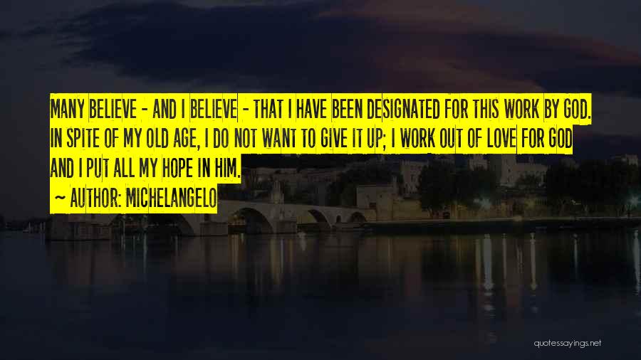 Michelangelo Quotes: Many Believe - And I Believe - That I Have Been Designated For This Work By God. In Spite Of