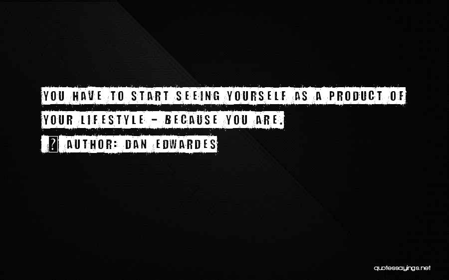 Dan Edwardes Quotes: You Have To Start Seeing Yourself As A Product Of Your Lifestyle - Because You Are.