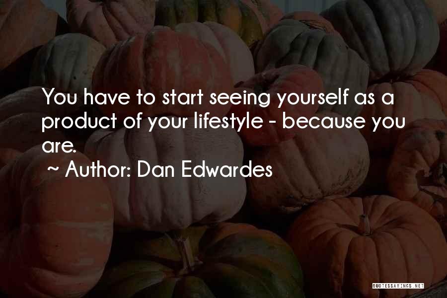 Dan Edwardes Quotes: You Have To Start Seeing Yourself As A Product Of Your Lifestyle - Because You Are.
