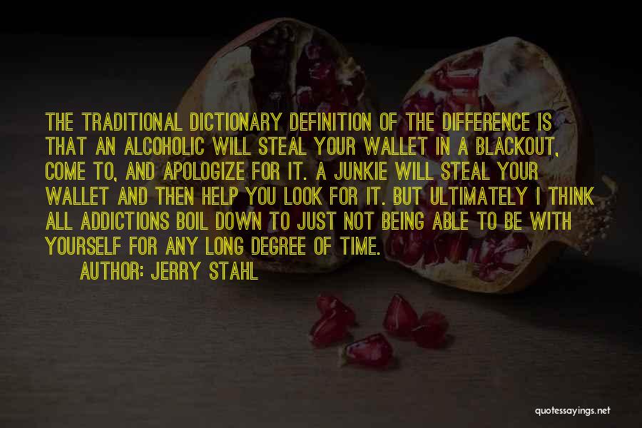 Jerry Stahl Quotes: The Traditional Dictionary Definition Of The Difference Is That An Alcoholic Will Steal Your Wallet In A Blackout, Come To,